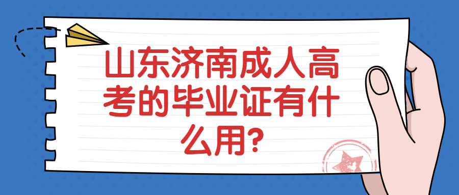 山东济南成人高考的毕业证有什么用?