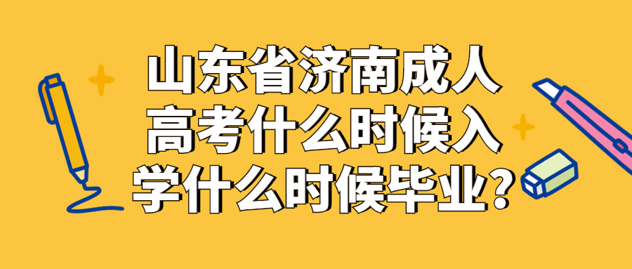 山东省济南成人高考什么时候入学什么时候毕业?