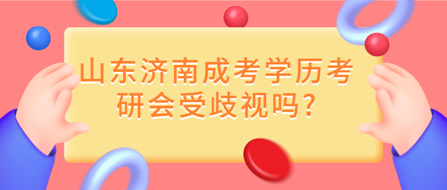 山东济南成考学历考研会受歧视吗?