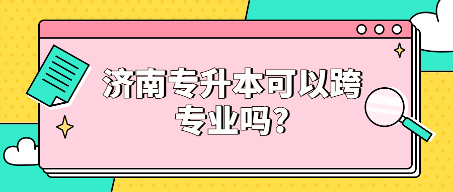 济南专升本可以跨专业吗?