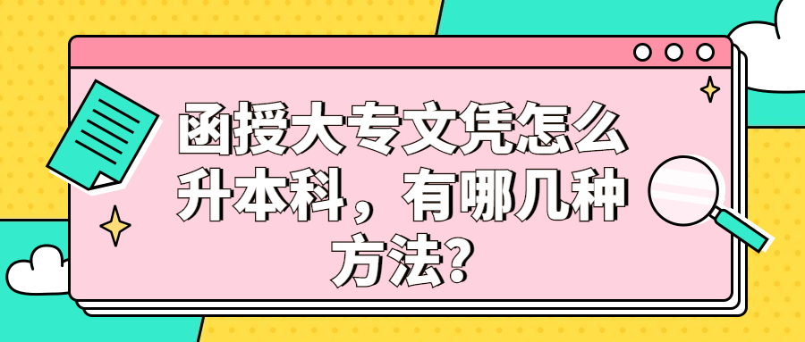 函授大专文凭怎么升本科，有哪几种方法?