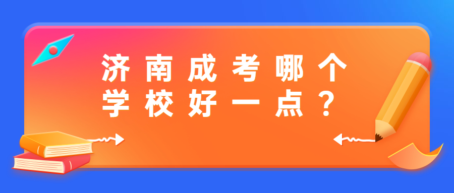 济南成考哪个学校好一点?