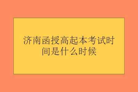 济南函授高起本考试时间