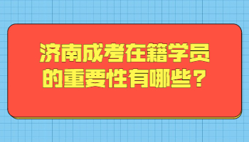 济南成考在籍学员的重要性