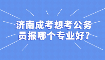济南成考想考公务员报哪个专业好