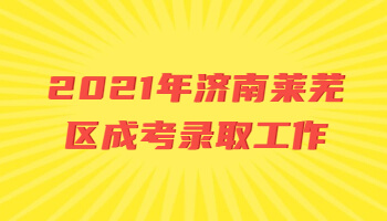 济南莱芜区成考录取工作