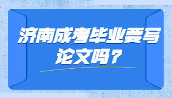济南成考毕业要写论文吗