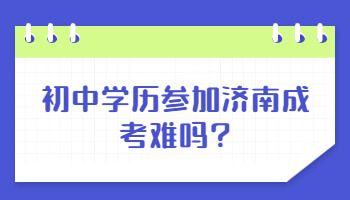 初中学历参加济南成考难吗