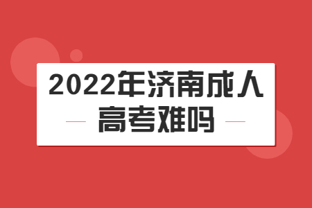 2022年济南成人高考难吗?