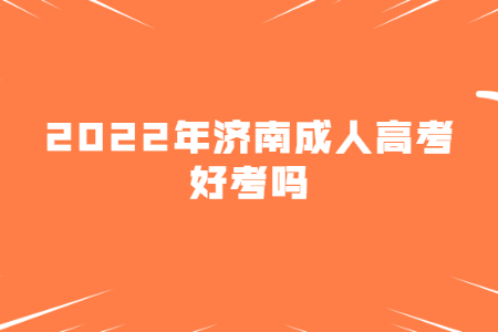 2022年济南成人高考好考吗？