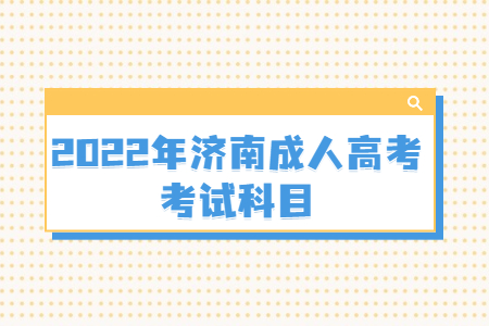 2022年济南成人高考考试科目