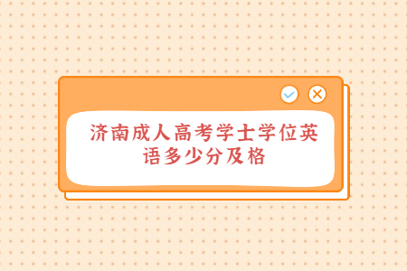 济南成人高考学士学位英语多少分及格？