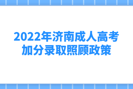 2022年济南成人高考加分录取照顾政策