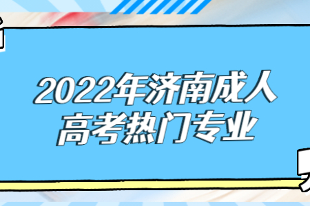 2022年济南成人高考热门专业