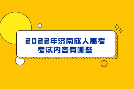 2022年济南成人高考考试内容有哪些？