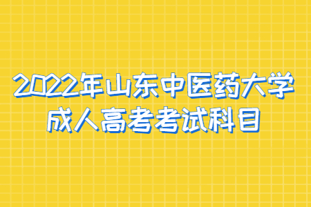 2022年山东中医药大学成人高考考试科目