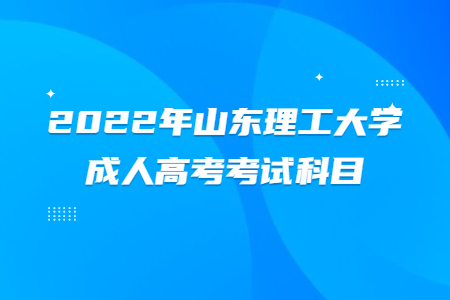 2022年山东理工大学成人高考考试科目