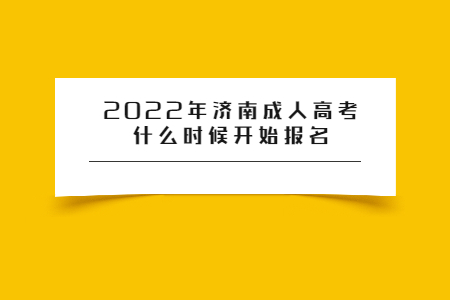 2022年济南成人高考什么时候开始报名？