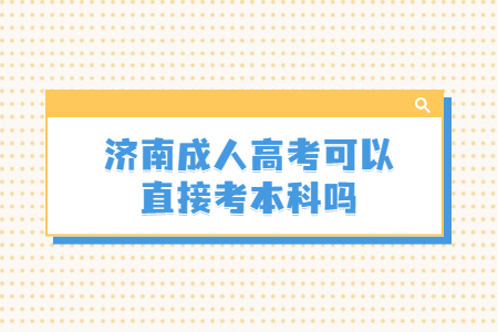 济南成人高考可以直接考本科吗？