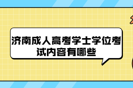 济南成人高考学士学位考试内容有哪些？