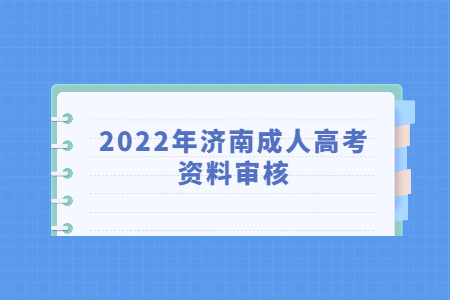 2022年济南成人高考资料审核