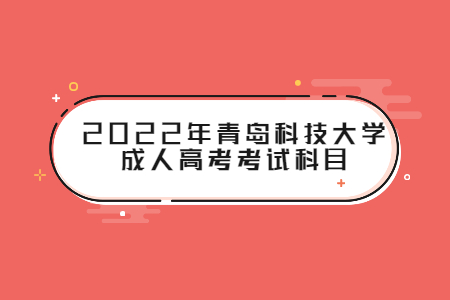 2022年青岛科技大学成人高考考试科目