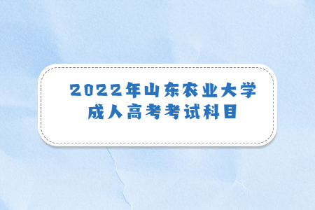 2022年山东农业大学成人高考考试科目