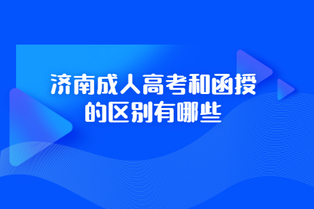 济南成人高考和函授的区别有哪些？