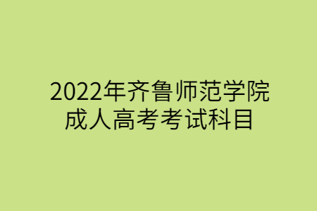 2022年齐鲁师范学院成人高考考试科目