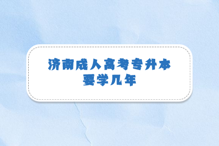 济南成人高考专升本要学几年？