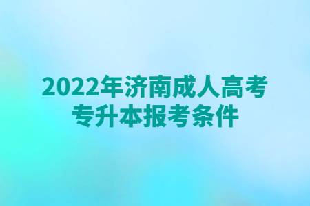 2022年济南成人高考专升本报考条件