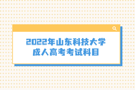 2022年山东科技大学成人高考考试科目