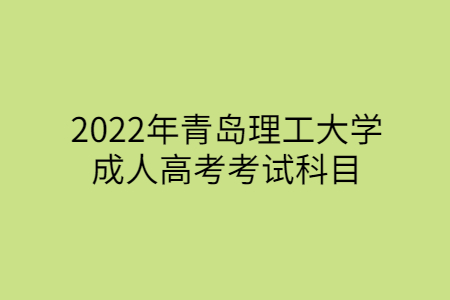 2022年青岛理工大学成人高考考试科目