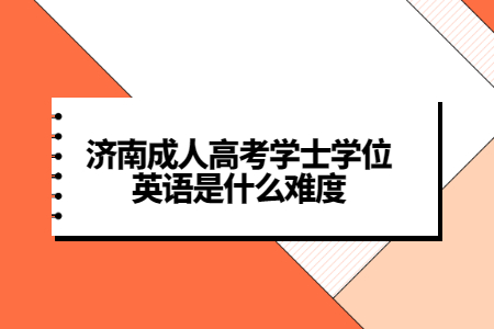 济南成人高考学士学位英语是什么难度？