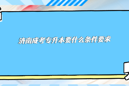 济南成考专升本要什么条件要求？