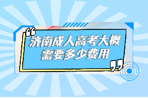 济南成人高考大概需要多少费用？