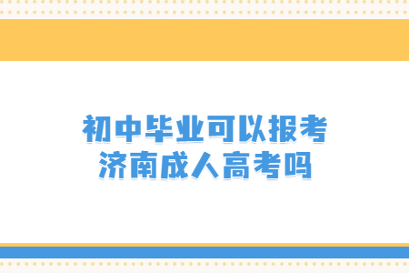 初中毕业可以报考济南成人高考吗？