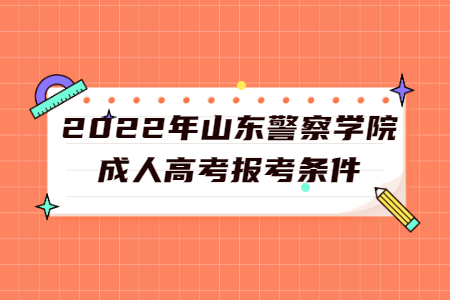 2022年山东警察学院成人高考报考条件
