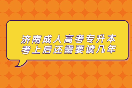 济南成人高考专升本考上后还需要读几年？