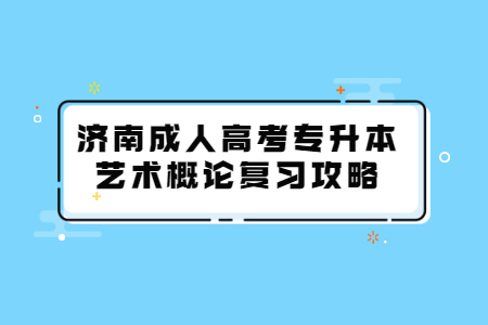 济南成人高考专升本艺术概论复习攻略