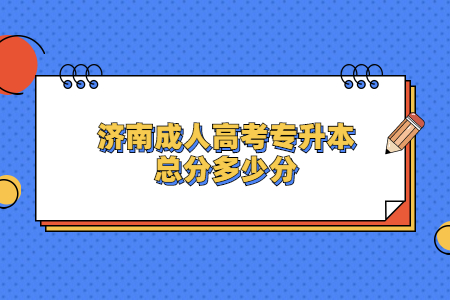 济南成人高考专升本总分多少分？