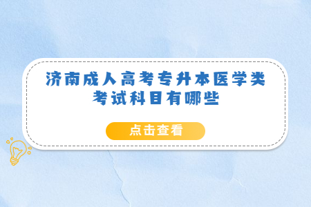 济南成人高考专升本医学类考试科目有哪些？