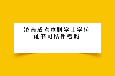 济南成考本科学士学位证书可以补考吗?