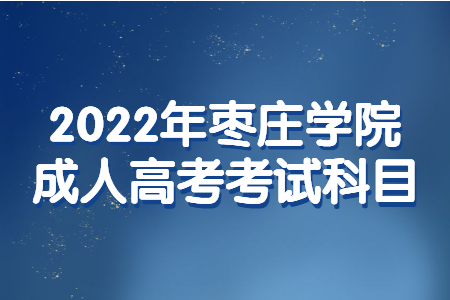 2022年枣庄学院成人高考考试科目