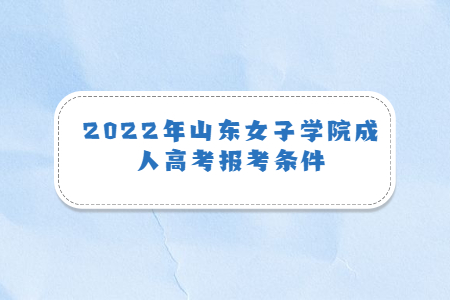 2022年山东女子学院成人高考报考条件