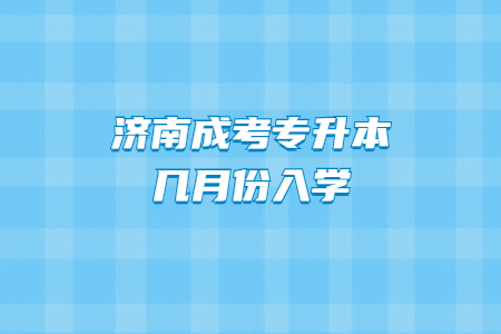 济南成考专升本几月份入学？