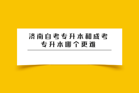 济南自考专升本和成考专升本哪个更难？