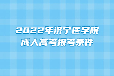 2022年济宁医学院成人高考报考条件
