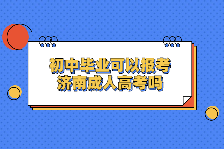 初中毕业可以报考济南成人高考吗？