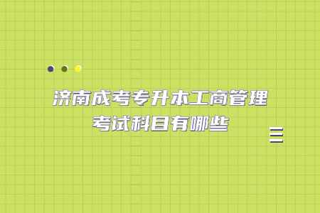 济南成考专升本工商管理考试科目有哪些？